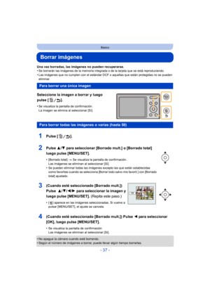 Page 37- 37 -
Básico
Borrar imágenes
Una vez borradas, las imágenes no pueden recuperarse.
•Se borrarán las imágenes de la memoria integrada o de la tarjeta que se está reproduciendo.
•Las imágenes que no cumplen con el estándar DCF o aquellas que están protegidas no se pueden 
eliminar.
Seleccione la imagen a borrar y luego 
pulse [ ].
•Se visualiza la pantalla de confirmación. 
La imagen se elimina al seleccionar [Sí].
•No apague la cámara cuando esté borrando.•Según el número de imágenes a borrar, puede...