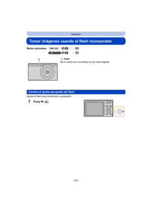 Page 50- 50 -
Grabación
Tomar imágenes usando el flash incorporado
Modos aplicables: (DMC-XS1)
(DMC-FH10)
Ajuste el flash para armonizar la grabación.
1Pulse  1 [‰].
A Flash
No lo cubra con sus dedos ni con otros objetos.
Cambio al ajuste apropiado del flash 