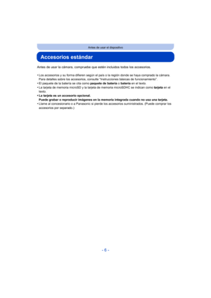 Page 6- 6 -
Antes de usar el dispositivo
Accesorios estándar
Antes de usar la cámara, compruebe que estén incluidos todos los accesorios.
•
Los accesorios y su forma difieren según el país o la región donde se haya comprado la cámara.
Para detalles sobre los accesorios, consulte “Instrucciones básicas de funcionamiento”.
•El paquete de la batería se cita como paquete de batería o batería en el texto.
•La tarjeta de memoria microSD y la tarjeta de memoria microSDHC se indican como  tarjeta en el 
texto.
•La...