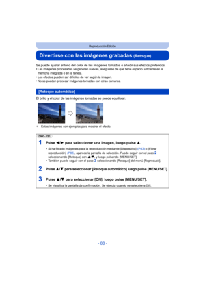 Page 88- 88 -
Reproducción/Edición
Divertirse con las imágenes grabadas (Retoque)
Se puede ajustar el tono del color de las imágenes tomadas o añadir sus efectos preferidos.
•Las imágenes procesadas se generan nuevas, asegúrese de que tiene espacio suficiente en la 
memoria integrada o en la tarjeta.
•Los efectos pueden ser difíciles de ver según la imagen.•No se pueden procesar imágenes tomadas con otras cámaras.
El brillo y el color de las imágenes tomadas se puede equilibrar.
¢Estas imágenes son ejemplos...