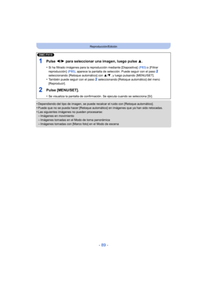 Page 89- 89 -
Reproducción/Edición
•Dependiendo del tipo de imagen, se puede recalcar el ruido con [Retoque automático].•Puede que no se pueda hacer [Retoque automático] en imágenes que ya han sido retocadas.
•Las siguientes imágenes no pueden procesarse:–Imágenes en movimiento–Imágenes tomadas en el Modo de toma panorámica
–Imágenes tomadas con [Marco foto] en el Modo de escena
(DMC-FH10)
1Pulse 2/ 1 para seleccionar una imagen, luego pulse  3.
•Si ha filtrado imágenes para la r eproducción mediante...