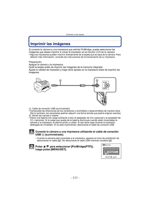 Page 111- 111 -
Conexión a otro equipo
Imprimir las imágenes
Si conecta la cámara a una impresora que admite PictBridge, puede seleccionar las 
imágenes que desea imprimir e iniciar la impresión en el monitor LCD de la cámara.
• Algunas impresoras pueden imprimir directamente de la tarjeta que se saca de la cámara. Para 
obtener más información, consulte las instrucciones de funcionamiento de su impresora.
Preparación:
Apague la cámara y la impresora.
Quite la tarjeta antes de imprimir las imágenes de la memoria...