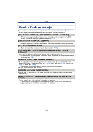 Page 128Otros
- 128 -
Visualización de los mensajes
En unos casos se visualizarán en la pantalla mensajes de confirmación o de error.
Los principales mensajes se describen a continuación a modo de ejemplo.
[ESTA TARJETA DE MEMO-RIA ESTÁ PROTEGIDA CONTRA ESCRITURA]
>El interruptor de protección contra escritura de la tarjeta está en la posición [LOCK]. 
Vuelva a mover el interruptor para desbloquearlo.  (P17)
[NO HAY IMAGEN VALIDA PARA MOSTRAR]
>Grabe una imagen o inserte una tarjeta con una imagen grabada y...