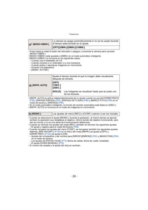 Page 26Preparación
- 26 -
• Pulse hasta la mitad el botón del obturador o apague y encienda la cámara para cancelar [MODO HIBER.].
• [MODO HIBER.] está ajustado a [5MIN.] en el modo automático inteligente.
• [MODO HIBER.] no funciona en los siguientes casos. – Cuando usa el adaptador de CA
– Cuando conecta a un ordenador o a una impresora
– Cuando graba o reproduce imágenes en movimiento
– Durante una diapositiva
– [DEMO. AUTOM.]
• [REPR. AUTO] se activa independientemente de su ajuste cuando se usa...