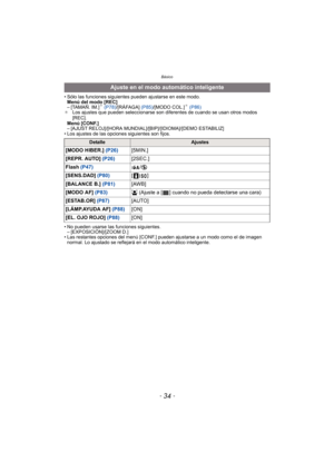 Page 34Básico
- 34 -
• Sólo las funciones siguientes pueden ajustarse en este modo.Menú del modo [REC]
– [TAMAÑ. IM.]
¢ (P78) /[RÁFAGA]  (P85)/[MODO COL.]¢ (P86)
¢ Los ajustes que pueden seleccionarse son diferentes de cuando se usan otros modos 
[REC].
Menú [CONF.]
– [AJUST RELOJ]/[HORA MUNDIAL]/[BIP]/[IDIOMA]/[DEMO ESTABILIZ]
• Los ajustes de las opciones siguientes son fijos.
• No pueden usarse las funciones siguientes. – [EXPOSICIÓN]/[ZOOM D.]
• Las restantes opciones del menú [CONF.] pueden ajustarse a un...