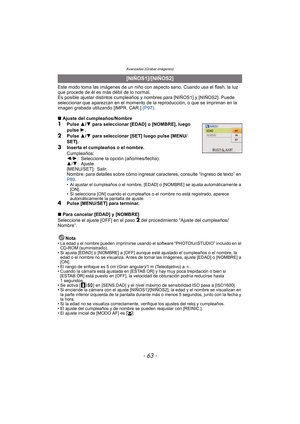 Page 63- 63 -
Avanzadas (Grabar imágenes)
Este modo toma las imágenes de un niño con aspecto sano. Cuando usa el flash, la luz 
que procede de él es más débil de lo normal.
Es posible ajustar distintos cumpleaños y nombres para [NIÑOS1] y [NIÑOS2]. Puede 
seleccionar que aparezcan en el momento de la reproducción, o que se impriman en la 
imagen grabada utilizando [IMPR. CAR.] (P97).
∫ Ajuste del cumpleaños/Nombre
1Pulse  3/4  para seleccionar [EDAD] o [NOMBRE], luego 
pulse  1.
2Pulse  3/4  para seleccionar...