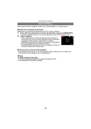 Page 67- 67 -
Avanzadas (Grabar imágenes)
Esto le permite tomar imágenes nítidas de un cielo estrellado o un sujeto oscuro.
∫Ajuste de la velocidad de obturación
Seleccione una velocidad de obturación de [15 S.], [30 S.] o [60 S.].
1Pulse  3/4  para seleccionar el número de segundos, luego pulse [MENU/SET].• También es posible cambiar el número  de segundos usando el menú rápido. (P23)2Captar imágenes.• Pulse completamente el botón del obturador para visualizar la 
cuenta atrás. No mueva la cámara después de...