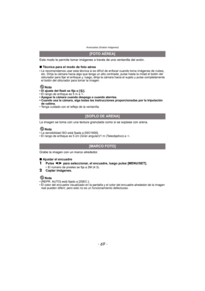 Page 69- 69 -
Avanzadas (Grabar imágenes)
Este modo le permite tomar imágenes a través de una ventanilla del avión.
∫ Técnica para el modo de foto aérea
• Le recomendamos usar esta técnica si es difícil de enfocar cuando toma imágenes de nubes, 
etc. Dirija la cámara hacia algo que tenga un alto contraste, pulse hasta la mitad el botón del 
obturador para fijar el enfoque y, luego, dirija la cámara hacia el sujeto y pulse completamente 
el botón del obturador para tomar la imagen.
Nota• El ajuste del flash se...