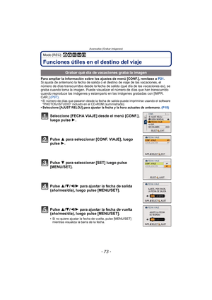 Page 73- 73 -
Avanzadas (Grabar imágenes)
Modo [REC]: ñ· ¿n
Funciones útiles en el destino del viaje
Para ampliar la información sobre los ajustes de menú [CONF.], remítase a P21.
Si ajusta de antemano la fecha de salida o el destino de viaje de las vacaciones, el 
número de días transcurridos desde la fecha de  salida (qué día de las vacaciones es), se 
graba cuando toma la imagen. Puede visualizar  el número de días que han transcurrido 
cuando reproduce las imágenes y estamparlo  en las imágenes grabadas con...