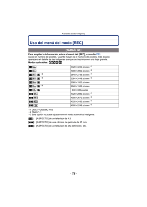 Page 78Avanzadas (Grabar imágenes)
- 78 -
Uso del menú del modo [REC]
Para ampliar la información sobre el menú del [REC], consulte P21.
Ajuste el número de píxeles. Cuanto mayor es el número de píxeles, más exacto 
aparecerá el detalle de las imágenes  aunque se impriman en una hoja grande.
Modos aplicables:
 ñ· ¿
¢ 1 DMC-FH20/DMC-FH3
¢ 2 DMC-FH1
¢ 3 Esta opción no puede ajustarse en el modo automático inteligente.
[TAMAÑ. IM.]
X4320k 3240 píxeles¢1
X4000k 3000 píxeles¢2
X ¢33648k 2736 píxeles¢1
X ¢33264k 2448...