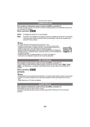 Page 88Avanzadas (Grabar imágenes)
- 88 -
Para ampliar la información sobre el menú del [REC], consulte P21.
Iluminar el sujeto ayuda a la cámara  a enfocar cuando graba en condiciones de poca luz 
que dificultan el enfoque
Modos aplicables: 
·¿
Nota• El rango efectivo de la lámpara de ayuda AF es 1,5 m.
• Cuando no quiere usar el testigo de ayuda AF  A (por ej. cuando toma 
imágenes de animales en lugares oscuros), ajuste [LÁMP.AYUDA AF] a 
[OFF]. En este caso, será más difícil de enfocar el sujeto.
•...