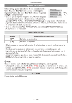 Page 120
Conexión a otro equipo
- 120 -
Ajustes de impresión
INICIO IMPRESIÓNIMPRESIÓN FECHA
N.  COPIAS
SUPR.
SELECCIÓN MÚLT .
OFF\f
\f/2
OFFON
Seleccione y ajuste los detalles de los procedimientos 
tanto del paso 2 de “Seleccionar una sola imagen e 
imprimirla” como del paso 3 de “Seleccionar imágenes 
múltiples e imprimirlas”.
•
 
Cuando quiere imprimir imágenes en un tamaño de papel 
o una disposición que no está soportada por la cámara, 
ajuste [TAMAÑO PAPEL] o [DISPOSICIÓN PÁG] a [h] y luego ajuste el...