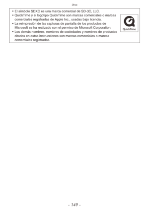 Page 149Otros
- 149 -
• El símbolo SDXC es una marca comercial de SD-3C, LLC.
•  QuickTime y el logotipo QuickTime son marcas comerciales o marcas 
comerciales registradas de Apple Inc., usadas bajo licencia.
•  La reimpresión de las capturas de pantalla de los productos de 
Microsoft se ha realizado con el permiso de Microsoft Corporation.
•  Los demás nombres, nombres de sociedades y nombres de productos 
citados en estas instrucciones son marcas comerciales o marcas 
comerciales registradas. 