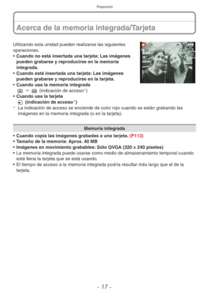 Page 17Preparación
- 17 -
Acerca de la memoria integrada/Tarjeta
Utilizando esta unidad pueden realizarse las siguientes 
operaciones.
• Cuando no está insertada una tarjeta: Las imágenes 
pueden grabarse y reproducirse en la memoria 
integrada.
•  Cuando está insertada una tarjeta: Las imágenes 
pueden grabarse y reproducirse en la tarjeta.
•  Cuando usa la memoria integrada
1 " 2 (indicación de acceso
)
•  Cuando usa la tarjeta
3 (indicación de acceso
)¼
La indicación de acceso se enciende de color...