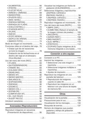 Page 3- 3 -
• [ALIMENTOS] ................................... 66
•  [FIESTA]  ........................................... 67
•  [LUZ DE VELA]  ................................ 67
•  [NIÑOS1] / [NIÑOS2]  .......................68
•  [MASCOTAS]  .................................... 69
•  [PUESTA SOL]  ................................. 69
•  [MAX. SENS.]  ................................... 69
•  [RÁFAGA RÁPIDA] ...........................70
•  [RÁFAGA DE FLASH]  ......................71
•  [CIELO ESTRELL.]...