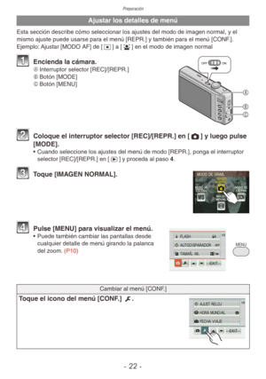 Page 22Preparación
- 22 -
Ajustar los detalles de menú 
Esta sección describe cómo seleccionar los ajustes del modo de imagen normal, y el 
mismo ajuste puede usarse para el menú [REPR.] y también para el menú [CONF.].
Ejemplo: Ajustar [MODO AF] de [2] a [3] en el modo de imagen normal



OFFON1 Encienda la cámara.A	 Interruptor selector [REC]/[REPR.]
B	 Botón [MODE]
C	 Botón [MENU]
2 Coloque el interruptor selector [REC]/[REPR.] en [1] y luego pulse 
[MODE].
•  Cuando seleccione los ajustes del menú de modo...