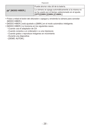 Page 28Preparación
- 28 -
P [MODO HIBER.]
Puede ahorrar vida útil de la batería.
La cámara se apaga automáticamente si la misma no 
se ha usado por el tiempo seleccionado en el ajuste.
[OFF]/[2MIN.]/[5MIN.]/[10MIN.]
•  Pulse a mitad el botón del obturador o apague y encienda la cámara para cancelar 
[MODO HIBER.].
•  [MODO HIBER.] está ajustado a [5MIN.] en el modo automático inteligente .
•  [MODO HIBER.] no funciona en los siguientes casos.
 
– Cuando usa el adaptador de CA
 
– Cuando conecta a un ordenador o...