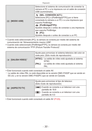Page 30Preparación
- 30 -
^ [MODO USB] Seleccione el sistema de comunicación de conectar la 
cámara al PC o a la impresora con el cable de conexión 
USB (suministrado).
g 
[SEL. CONEXIÓN ACT.]:
Seleccione [PC] o [PictBridge(PTP)] por si tiene 
conectada la cámara a un PC o a una impresora que 
soporta PictBridge.
h  [PictBridge(PTP)]:
Ajústelo después o antes de conectar a una impresora 
que soporta PictBridge.
j  [PC]:
Ajústelo después o antes de conectar a un PC.
•  Cuando está seleccionado [PC], la cámara se...