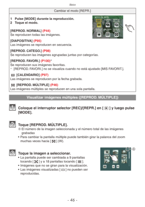 Page 46Básico
- 46 -
Cambiar el modo [REPR.]
1 Pulse [MODE] durante la reproducción.
2  Toque el modo.
[REPROD. NORMAL] (P44)
Se reproducen todas las imágenes.
[DIAPOSITIVA] (P95)
Las imágenes se reproducen en secuencia.
[REPROD. CATEGO.] (P98)
Se reproducen las imágenes agrupadas juntas por categorías.
[REPROD. FAVORI.] (P100)

Se reproducen sus imágenes favoritas.¼
[REPROD. FAVORI.] no se visualiza cuando no está ajustado [MIS FAVORIT.].
0 [CALENDARIO] (P97)
Las imágenes se reproducen por la fecha grabada....