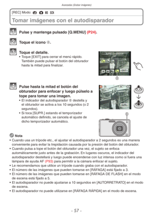 Page 57Avanzadas (Grabar imágenes)
- 57 -
1 Pulse y mantenga pulsado [Q.MENU] (P24).
2 Toque el icono A.
A
3 Toque el detalle.•  Toque [EXIT] para cerrar el menú rápido. 
También puede pulsar el botón del obturador 
hasta la mitad para finalizar.
B
4 Pulse hasta la mitad el botón del 
obturador para enfocar y luego púlselo a 
tope para tomar una imagen.
•  El indicador del autodisparador B destella y 
el obturador se activa a los 10 segundos (o 2 
segundos).
•  Si toca [SUPR.] estando el temporizador...
