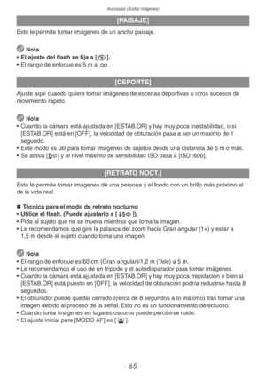 Page 65Avanzadas (Grabar imágenes)
- 65 -
[PAISAJE]
Esto le permite tomar imágenes de un ancho paisaje.
 Nota
•  El ajuste del flash se fija a [o].
•  El rango de enfoque es 5 m a 7.
[DEPORTE]
Ajuste aquí cuando quiere tomar imágenes de escenas deportivas u otros sucesos de 
movimiento rápido.
 
Nota
•  Cuando la cámara está ajustada en [ESTAB.OR] y hay muy poca inestabilidad, o si 
[ESTAB.OR] está en [OFF], la velocidad de obturación pasa a ser un máximo de 1 
segundo.
•  Este modo es útil para tomar imágenes...