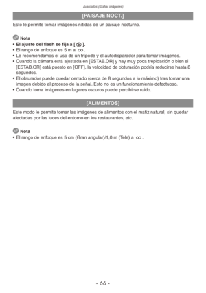 Page 66Avanzadas (Grabar imágenes)
- 66 -
[PAISAJE NOCT.]
Esto le permite tomar imágenes nítidas de un paisaje nocturno.
 Nota
•  El ajuste del flash se fija a [o].
•  El rango de enfoque es 5 m a 7.
•  Le recomendamos el uso de un trípode y el autodisparador para tomar imágenes.
•  Cuando la cámara está ajustada en [ESTAB.OR] y hay muy poca trepidación o bien si 
[ESTAB.OR] está puesto en [OFF], la velocidad de obturación podría reducirse hasta 8 
segundos.
•  El obturador puede quedar cerrado (cerca de 8...