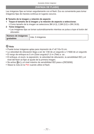 Page 71Avanzadas (Grabar imágenes)
- 71 -
[RÁFAGA DE FLASH]
Las imágenes fijas se toman seguidamente con el flash. Eso es conveniente para tomar 
imágenes fijas de manera continua en lugares oscuros.„
„ Tamaño de la imagen y relación de aspecto
1  Toque el tamaño de la imagen y la relación de aspecto a seleccionar.
• Como tamaño de la imagen se selecciona 3M (4:3), 2,5M (3:2) o 2M (16:9).
2  Tome imágenes.
• Las imágenes fijas se toman automáticamente mientras se pulsa a tope el botón del 
obturador....