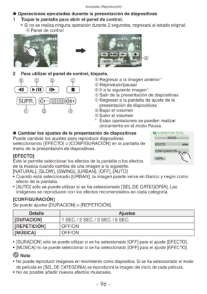 Page 96Avanzadas (Reproducción)
- 96 -
„
„ Operaciones ejecutadas durante la presentación de diapositivas
1  Toque la pantalla para abrir el panel de control.
• 
Si no se realiza ninguna operación durante 2 segundos, regresará al estado original.A	Panel de control
A
2  Para utilizar el panel de control, tóquelo.
SUPR.#–
$+

  

 B	Regresar a la imagen anterior
C	Reproducir/pausar
D	 Ir a la siguiente imagen
E	Salir de la presentación de diapositivas
F	 Regresar a la pantalla de ajuste de la...