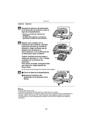Page 14Preparación
- 14 -
(DMC-FH5) (DMC-FH2) 
Desplace la palanca del disparador 
en la dirección de la flecha y abra la 
tapa de la tarjeta/batería.
• Siempre use baterías originales de Panasonic.
• Si utiliza otras baterías, no podemos  garantizar la calidad de este producto.
Batería: Con cuidado con la 
orientación de la batería, insértela 
hasta que escuche un sonido de 
bloqueo y luego verifique que se 
bloquee con la palanca  A. 
Tire la palanca A en la dirección de 
la flecha para sacar la batería....