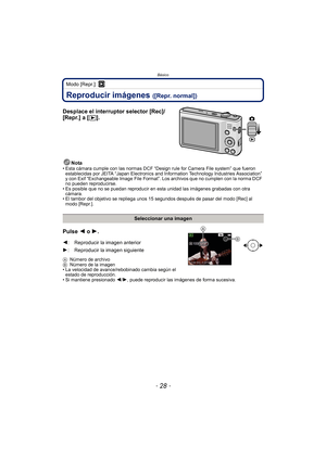 Page 28Básico
- 28 -
Modo [Repr.]: ¸
Reproducir imágenes ([Repr. normal])
Desplace el interruptor selector [Rec]/
[Repr.] a [(].
Nota• Esta cámara cumple con las normas DCF “Design rule for Camera File system” que fueron 
establecidas por JEITA “Japan Electronics and Information Technology Industries Association” 
y con Exif “Exchangeable Image File Format”. Los archivos que no cumplen con la norma DCF 
no pueden reproducirse.
• Es posible que no se puedan reproducir en esta unidad las imágenes grabadas con...