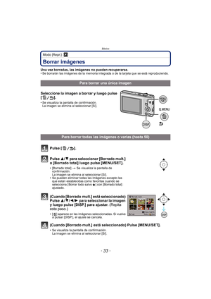 Page 33- 33 -
Básico
Modo [Repr.]: ¸
Borrar imágenes
Una vez borradas, las imágenes no pueden recuperarse.• Se borrarán las imágenes de la memoria integrada o de la tarjeta que se está reproduciendo.
Para borrar una única imagen
Seleccione la imagen a borrar y luego pulse 
[].
• Se visualiza la pantalla de confirmación.  La imagen se elimina al seleccionar [Sí].
Para borrar todas las imágenes o varias (hasta 50)
Pulse [ ].
Pulse  3/4 para seleccionar [Borrado mult.] 
o [Borrado total] luego pulse [MENU/SET].
•...