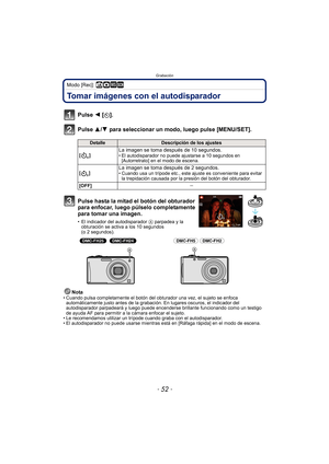 Page 52Grabación
- 52 -
Modo [Rec]: ñ· ¿
Tomar imágenes con el autodisparador
Pulse 2 [ë].
Pulse 3/ 4 para seleccionar un modo, luego pulse [MENU/SET].
Nota• Cuando pulsa completamente el botón del obturador una vez, el sujeto se enfoca 
automáticamente justo antes de la grabación. En lugares oscuros, el indicador del 
autodisparador parpadeará y luego puede encenderse brillante funcionando como un testigo 
de ayuda AF para permitir a la cámara enfocar el sujeto.
• Le recomendamos utilizar un trípode cuando...