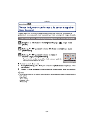 Page 54Grabación
- 54 -
Modo [Rec]: ¿
Tomar imágenes conformes a la escena a grabar 
(Modo de escena)
Cuando selecciona un modo de escena para armonizar el sujeto con la situación de 
grabación, la cámara ajusta la mejor exposición y el matiz para lograr la imagen deseada.
Desplace el interruptor selector [Rec]/[Repr.] a [!], luego pulse 
[MODE].
Pulse 3/ 4/2/1 para seleccionar [Modo de escena] luego pulse 
[MENU/SET].
Pulse 3/ 4/2/1 para seleccionar el modo de 
escena, luego pulse [MENU/SET].
• Puede también...