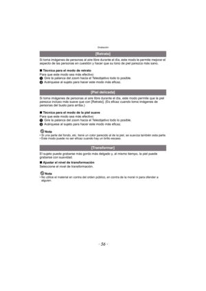 Page 56Grabación
- 56 -
Si toma imágenes de personas al aire libre durante el día, este modo le permite mejorar el 
aspecto de las personas en cuestión y hacer que su tono de piel parezca más sano.
∫Técnica para el modo de retrato
Para que este modo sea más efectivo:
1 Gire la palanca del zoom hacia el Teleobjetivo todo lo posible.
2 Acérquese al sujeto para hacer este modo más eficaz.
Si toma imágenes de personas al aire libre dur ante el día, este modo permite que la piel 
parezca incluso más suave que con...