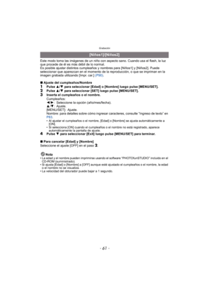 Page 61- 61 -
Grabación
Este modo toma las imágenes de un niño con aspecto sano. Cuando usa el flash, la luz 
que procede de él es más débil de lo normal.
Es posible ajustar distintos cumpleaños y nombres para [Niños1] y [Niños2]. Puede 
seleccionar que aparezcan en el momento de la reproducción, o que se impriman en la 
imagen grabada utilizando [Impr. car.]  (P90).
∫ Ajuste del cumpleaños/Nombre
1Pulse  3/4  para seleccionar [Edad] o [Nombre] luego pulse  [MENU/SET].2Pulse  3/4  para seleccionar [SET] luego...