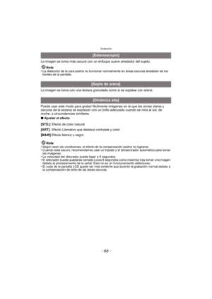 Page 66Grabación
- 66 -
La imagen se toma más oscura con un enfoque suave alrededor del sujeto.Nota
• La detección de la cara podría no funcionar normalmente en áreas oscuras alrededor de los bordes de la pantalla.
La imagen se toma con una textura granul ada como si se soplase con arena.
Puede usar este modo para grabar fácilm ente imágenes en la que las zonas claras y 
oscuras de la escena se expresan con un brillo adecuado cuando se mira al sol, de 
noche, o circunstancias similares.
∫ Ajustar el efecto...