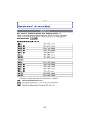 Page 71- 71 -
Grabación
Uso del menú del modo [Rec]
Para ampliar la información sobre el menú del [Rec], consulte P35.
Ajuste el número de píxeles. Cuanto mayor es el número de píxeles, más exacto 
aparecerá el detalle de las imágenes  aunque se impriman en una hoja grande.
Modos aplicables:
 ñ· ¿
(DMC-FH25)   (DMC-FH24)  (DMC-FH5) 
(DMC-FH2) 
¢ Este detalle no puede ajustarse en el modo automático inteligente.
[Tamañ. im.]
X4608k 3456 píxeles
X ¢3648k2736 píxeles
X  2560k1920 píxeles
X ¢2048k1536 píxeles
X...