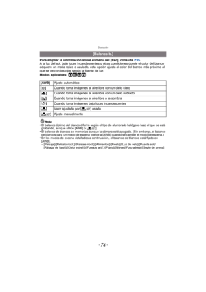 Page 74Grabación
- 74 -
Para ampliar la información sobre el menú del [Rec], consulte P35.
A la luz del sol, bajo luces incandescentes u otras condiciones donde el color del blanco 
adquiere un matiz rojizo o azulado, esta opción aj usta al color del blanco más próximo al 
que se ve con los ojos según la fuente de luz.
Modos aplicables: 
·¿n
Nota• El balance óptimo del blanco diferirá según el  tipo de alumbrado halógeno bajo el que se está 
grabando, así que utilice [AWB] o [ Ó].
• El balance de blancos se...