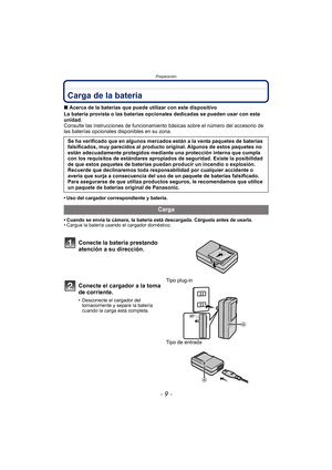 Page 9- 9 -
Preparación
PreparaciónCarga de la batería 
∫Acerca de la baterías que puede utilizar con este dispositivo
La batería provista o las baterías opcionales dedicadas se pueden usar con esta 
unidad.
Consulte las instrucciones de funcionamiento  básicas sobre el número del accesorio de 
las baterías opcionales disponibles en su zona.
• Uso del cargador correspondiente y batería.
• Cuando se envía la cámara, la batería está descargada. Cárguela antes de usarla.
• Cargue la batería usando el cargador...