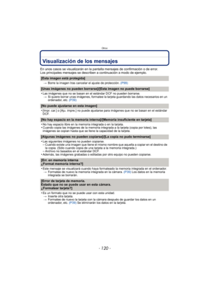 Page 120Otros
- 120 -
Visualización de los mensajes
En unos casos se visualizarán en la pantalla mensajes de confirmación o de error.
Los principales mensajes se describen a continuación a modo de ejemplo.
[Esta imagen está protegida]
>Borre la imagen tras cancelar el ajuste de protección.  (P99)
[Unas imágenes no pueden borrarse]/[Esta imagen no puede borrarse]
•
Las imágenes que no se basan en el estándar DCF no pueden borrarse.
> Si quiere borrar unas imágenes, formatee la tarjeta guardando las datos...