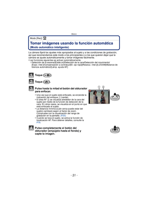 Page 21- 21 -
Básico
Modo [Rec]: ñ
Tomar imágenes usando la función automática 
(Modo automático inteligente)
La cámara fijará los ajustes más apropiados al sujeto y a las condiciones de grabación, 
así que recomendamos este modo a los principiantes o a los que quieren dejar que la 
cámara se ajuste automáticamente y tomar imágenes fácilmente.
•
Las funciones siguientes se activan automáticamente.–Detección de la escena/[Estab.or]/Detección de la cara/Detección del movimiento/
[Expo. intel.]/Compensación a...