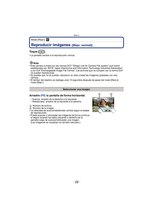 Page 28Básico
- 28 -
Modo [Repr.]: ¸
Reproducir imágenes ([Repr. normal])
To q u e  [ ] .
•La pantalla cambia a la reproducción normal.
Nota
•Esta cámara cumple con las normas DCF “Design rule for Camera File system” que fueron 
establecidas por JEITA “Japan Electronics and Information Technology Industries Association” 
y con Exif “Exchangeable Image File Format”. Los archivos que no cumplen con la norma DCF 
no pueden reproducirse.
•Es posible que no se puedan reproducir en esta unidad las imágenes grabadas...