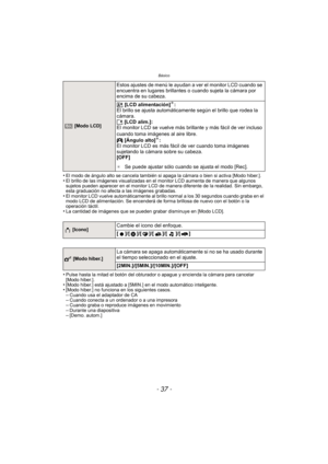 Page 37- 37 -
Básico
•El modo de ángulo alto se cancela también si apaga la cámara o bien si activa [Modo hiber.].•El brillo de las imágenes visualizadas en el monitor LCD aumenta de manera que algunos 
sujetos pueden aparecer en el monitor LCD de manera diferente de la realidad. Sin embargo, 
esta graduación no afecta a las imágenes grabadas.
•El monitor LCD vuelve automáticamente al brillo normal a los 30 segundos cuando graba en el 
modo LCD de alimentación. Se encenderá de forma brillosa de nuevo con el...