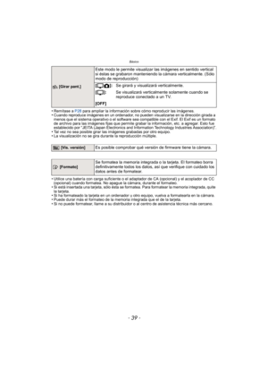 Page 39- 39 -
Básico
•Remítase a P28 para ampliar la información sobre cómo reproducir las imágenes.•Cuando reproduce imágenes en un ordenador, no pueden visualizarse en la dirección girada a 
menos que el sistema operativo o el software sea compatible con el Exif. El Exif es un formato 
de archivo para las imágenes fijas que permite grabar la información, etc. a agregar. Esto fue 
establecido por “JEITA (Japan Electronics and Information Technology Industries Association)”.
•Tal vez no sea posible girar las...