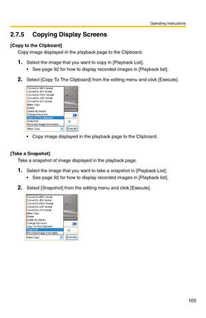 Page 105Operating Instructions
105
2.7.5 Copying Display Screens
[Copy to the Clipboard]
Copy image displayed in the playback page to the Clipboard.
1.Select the image that you want to copy in [Playback List].
 See page 92 for how to display recorded images in [Playback list].
2.Select [Copy To The Clipboard] from the editing menu and click [Execute].
 Copy image displayed in the playback page to the Clipboard.
[Take a Snapshot]
Take a snapshot of image displayed in the playback page.
1.Select the image that...