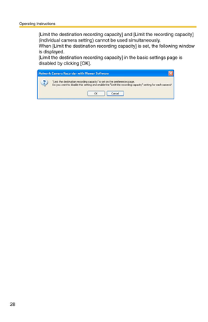 Page 28Operating Instructions
28
[Limit the destination recording capacity] and [Limit the recording capacity] 
(individual camera setting) cannot be used simultaneously.
 
When [Limit the destination recording ca pacity] is set, the following window 
is displayed.
 
[Limit the destination recording capacit y] in the basic settings page is 
disabled by clicking [OK]. 