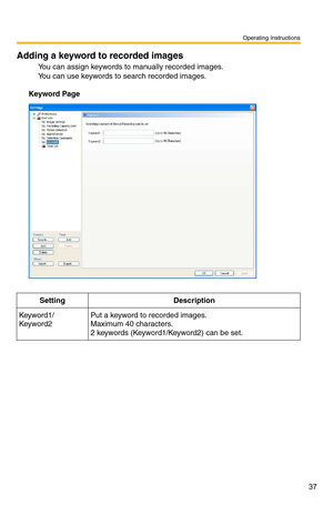 Page 37Operating Instructions
37
Adding a keyword to recorded images
You can assign keywords to manually recorded images. 
You can use keywords to search recorded images.
Keyword Page1
 
SettingDescription
Keyword1/
Keyword2Put a keyword to recorded images. 
Maximum 40 characters.
2 keywords (Keyword1/Keyword2) can be set. 