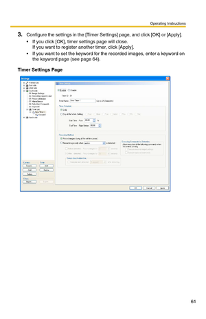 Page 61Operating Instructions
61
3.Configure the settings in the [Timer Settings] page, and click [OK] or [Apply].   
 If you click [OK], timer settings page will close.  
If you want to register another timer, click [Apply].
 If you want to set the keyword for t he recorded images, enter a keyword on 
the keyword page (see 
page 64).
Timer Settings Page 