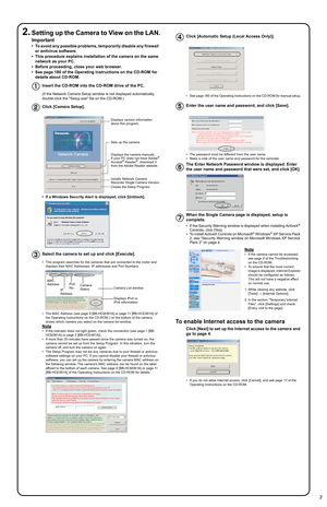 Page 32.Setting up the Camera to View on the LAN.
Important
• To avoid any possible problems, temporarily disable any firewall 
or antivirus software.
• This procedure explains installation of the camera on the same 
network as your PC.
• Before proceeding, close your web browser.
• See page 180 of the Operating Instructions on the CD-ROM for 
details about CD-ROM.
Insert the CD-ROM into the CD-ROM drive of the PC.
(If the Network Camera Setup window is not displayed automatically, 
double-click the Setup.exe...