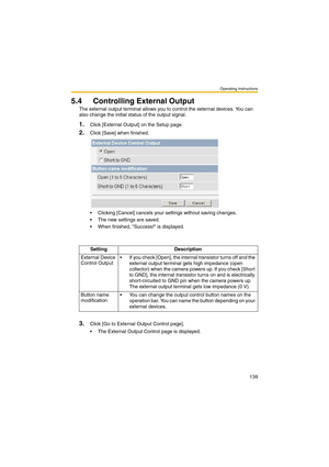 Page 147Operating Instructions
139
5.4 Controlling External Output
The external output terminal allows you to control the external devices. You can 
also change the initial status of the output signal.
1.Click [External Output] on the Setup page.
2.Click [Save] when finished.
 Clicking [Cancel] cancels your settings without saving changes.
 The new settings are saved.
 When finished, Success! is displayed. 
3.Click [Go to External Output Control page].
 The External Output Control page is displayed.Setting...